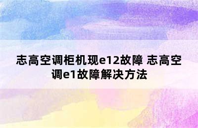 志高空调柜机现e12故障 志高空调e1故障解决方法